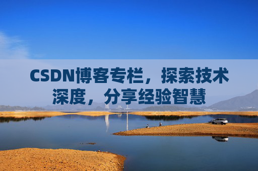 CSDN博客专栏，探索技术深度，分享经验智慧