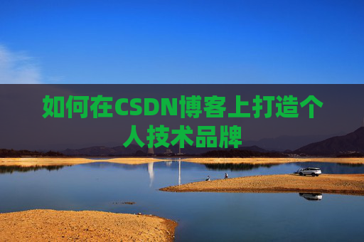 如何在CSDN博客上打造个人技术品牌